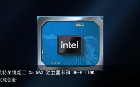 英特尔锐炬® Xe MAX 独立显卡和 DEEP LINK 赋能创新