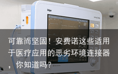 可靠而坚固！安费诺这些适用于医疗应用的恶劣环境连接器，你知道吗？