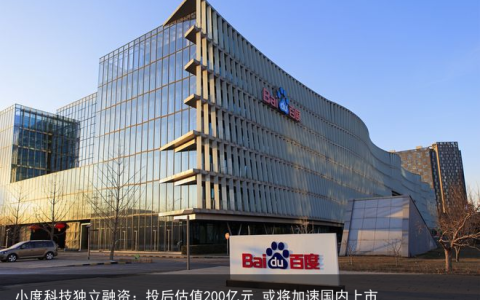 小度科技独立融资：投后估值200亿元 或将加速国内上市
