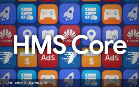 华为HMS Core 5.0上线，麒麟平台开放能力再次升级