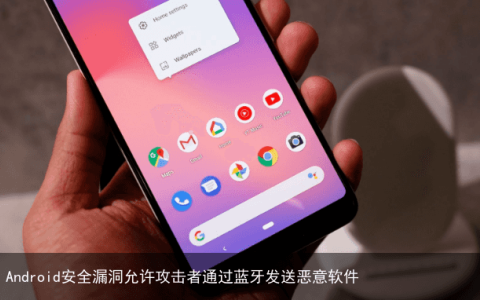 Android安全漏洞允许攻击者通过蓝牙发送恶意软件