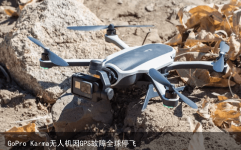 GoPro Karma无人机因GPS故障全球停飞