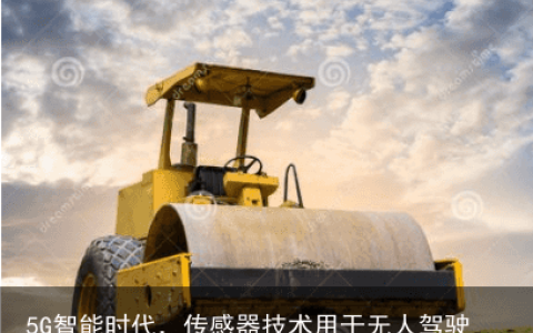 5G智能时代，传感器技术用于无人驾驶压路机