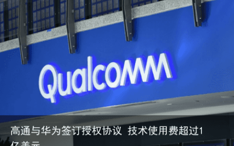 高通与华为签订授权协议 技术使用费超过1亿美元