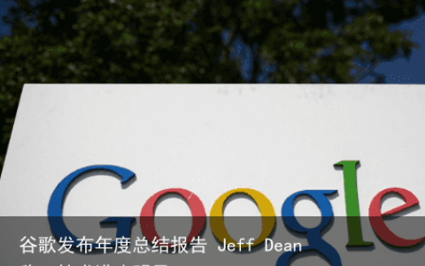 谷歌发布年度总结报告 Jeff Dean称AI技术进步明显